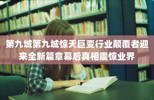 第九城第九城惊天巨变行业颠覆者迎来全新篇章幕后真相震惊业界