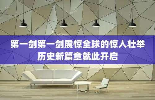 第一剑第一剑震惊全球的惊人壮举历史新篇章就此开启
