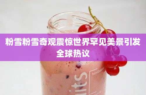 粉雪粉雪奇观震惊世界罕见美景引发全球热议