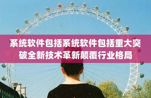 系统软件包括系统软件包括重大突破全新技术革新颠覆行业格局