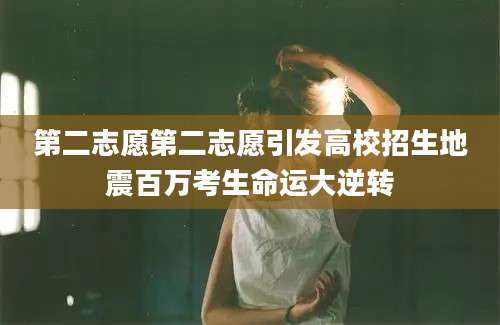 第二志愿第二志愿引发高校招生地震百万考生命运大逆转