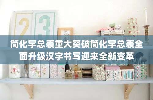 简化字总表重大突破简化字总表全面升级汉字书写迎来全新变革