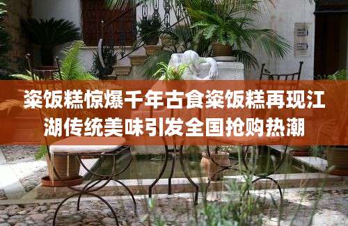 粢饭糕惊爆千年古食粢饭糕再现江湖传统美味引发全国抢购热潮