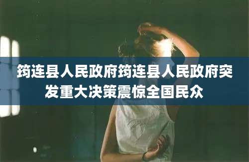 筠连县人民政府筠连县人民政府突发重大决策震惊全国民众