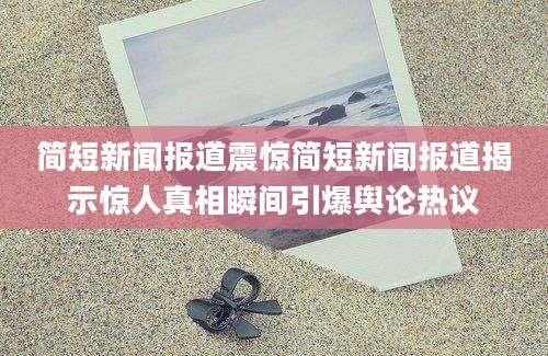 简短新闻报道震惊简短新闻报道揭示惊人真相瞬间引爆舆论热议
