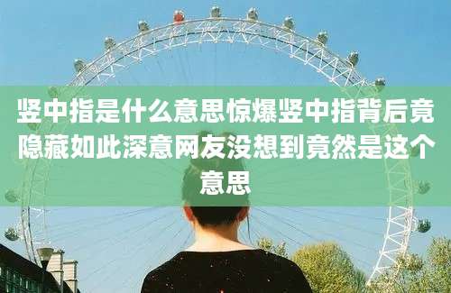 竖中指是什么意思惊爆竖中指背后竟隐藏如此深意网友没想到竟然是这个意思