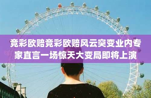 竞彩欧赔竞彩欧赔风云突变业内专家直言一场惊天大变局即将上演