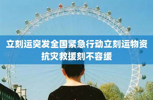 立刻运突发全国紧急行动立刻运物资抗灾救援刻不容缓