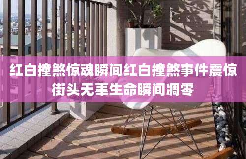 红白撞煞惊魂瞬间红白撞煞事件震惊街头无辜生命瞬间凋零