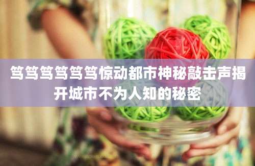 笃笃笃笃笃笃惊动都市神秘敲击声揭开城市不为人知的秘密