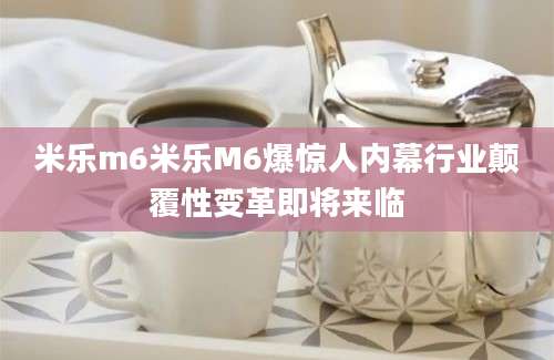 米乐m6米乐M6爆惊人内幕行业颠覆性变革即将来临