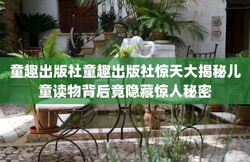 童趣出版社童趣出版社惊天大揭秘儿童读物背后竟隐藏惊人秘密