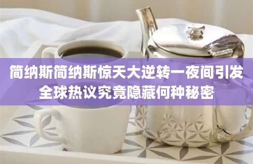 简纳斯简纳斯惊天大逆转一夜间引发全球热议究竟隐藏何种秘密