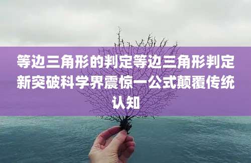 等边三角形的判定等边三角形判定新突破科学界震惊一公式颠覆传统认知