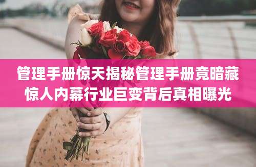 管理手册惊天揭秘管理手册竟暗藏惊人内幕行业巨变背后真相曝光