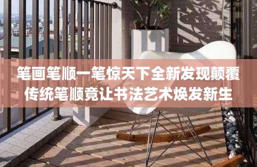 笔画笔顺一笔惊天下全新发现颠覆传统笔顺竟让书法艺术焕发新生