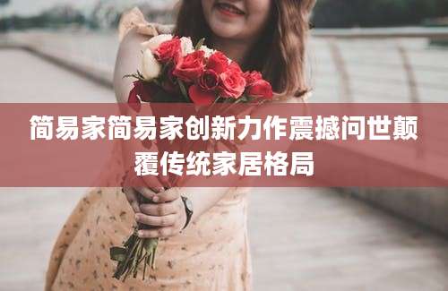简易家简易家创新力作震撼问世颠覆传统家居格局