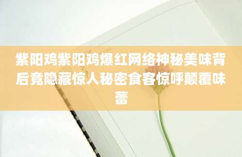 紫阳鸡紫阳鸡爆红网络神秘美味背后竟隐藏惊人秘密食客惊呼颠覆味蕾