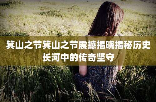 箕山之节箕山之节震撼揭晓揭秘历史长河中的传奇坚守