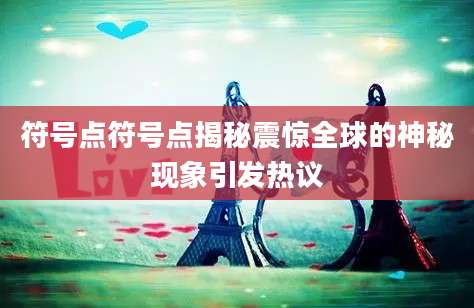 符号点符号点揭秘震惊全球的神秘现象引发热议