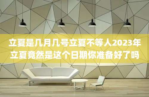 立夏是几月几号立夏不等人2023年立夏竟然是这个日期你准备好了吗