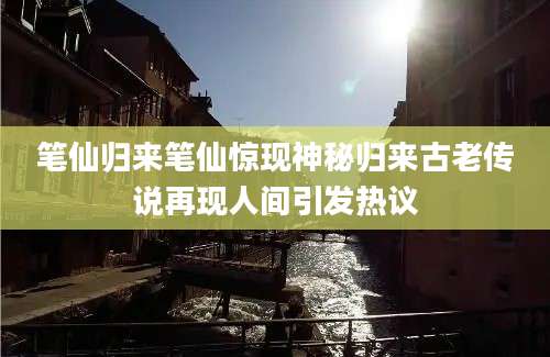 笔仙归来笔仙惊现神秘归来古老传说再现人间引发热议
