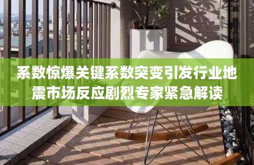 系数惊爆关键系数突变引发行业地震市场反应剧烈专家紧急解读
