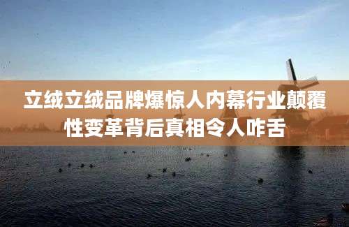 立绒立绒品牌爆惊人内幕行业颠覆性变革背后真相令人咋舌