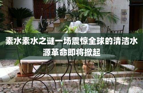 素水素水之谜一场震惊全球的清洁水源革命即将掀起