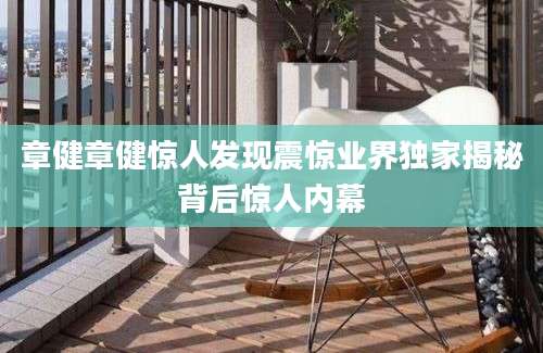 章健章健惊人发现震惊业界独家揭秘背后惊人内幕