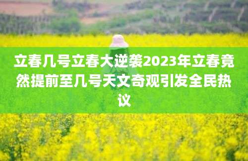 立春几号立春大逆袭2023年立春竟然提前至几号天文奇观引发全民热议