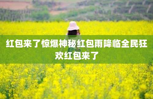红包来了惊爆神秘红包雨降临全民狂欢红包来了