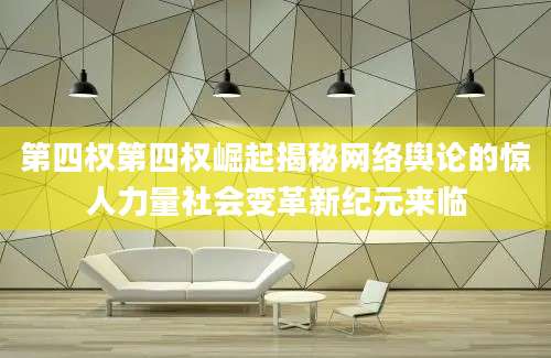 第四权第四权崛起揭秘网络舆论的惊人力量社会变革新纪元来临