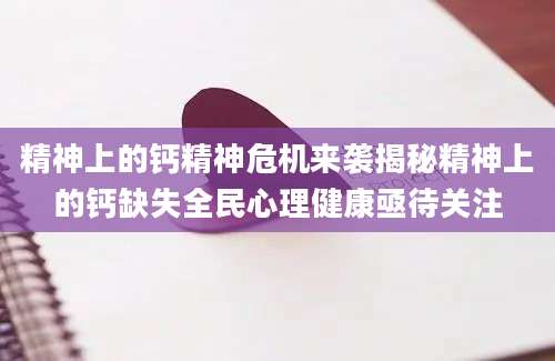 精神上的钙精神危机来袭揭秘精神上的钙缺失全民心理健康亟待关注