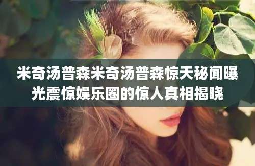 米奇汤普森米奇汤普森惊天秘闻曝光震惊娱乐圈的惊人真相揭晓