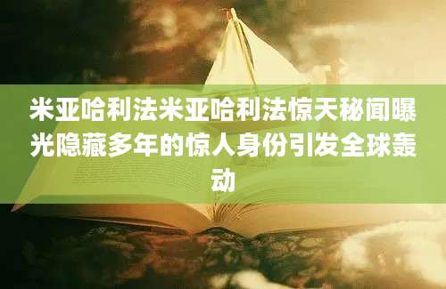 米亚哈利法米亚哈利法惊天秘闻曝光隐藏多年的惊人身份引发全球轰动