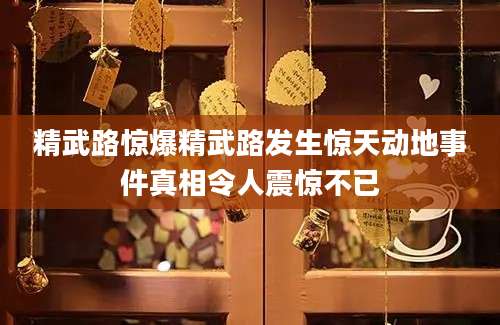 精武路惊爆精武路发生惊天动地事件真相令人震惊不已