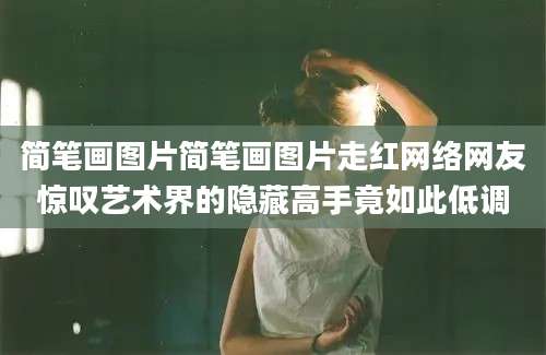 简笔画图片简笔画图片走红网络网友惊叹艺术界的隐藏高手竟如此低调