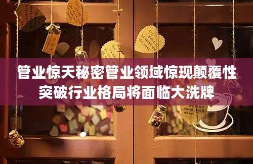 管业惊天秘密管业领域惊现颠覆性突破行业格局将面临大洗牌