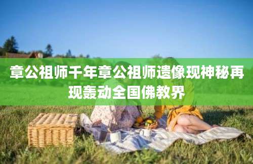 章公祖师千年章公祖师遗像现神秘再现轰动全国佛教界