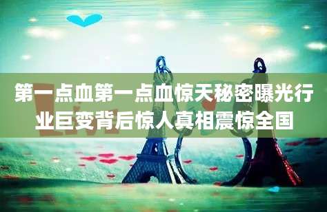 第一点血第一点血惊天秘密曝光行业巨变背后惊人真相震惊全国