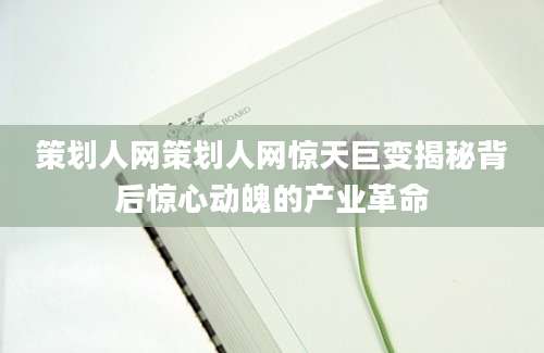 策划人网策划人网惊天巨变揭秘背后惊心动魄的产业革命