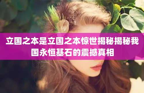 立国之本是立国之本惊世揭秘揭秘我国永恒基石的震撼真相
