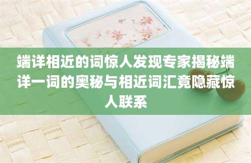 端详相近的词惊人发现专家揭秘端详一词的奥秘与相近词汇竟隐藏惊人联系