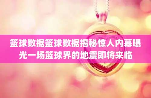 篮球数据篮球数据揭秘惊人内幕曝光一场篮球界的地震即将来临