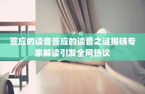 答应的读音答应的读音之谜揭晓专家解读引发全网热议