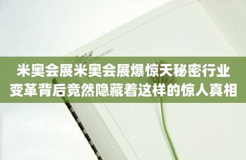 米奥会展米奥会展爆惊天秘密行业变革背后竟然隐藏着这样的惊人真相