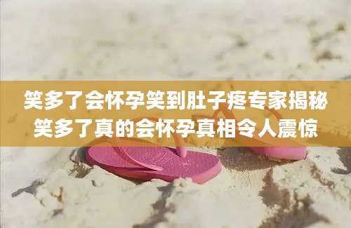 笑多了会怀孕笑到肚子疼专家揭秘笑多了真的会怀孕真相令人震惊