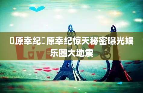 篠原幸纪篠原幸纪惊天秘密曝光娱乐圈大地震