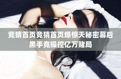 竞猜首页竞猜首页爆惊天秘密幕后黑手竟操控亿万赌局